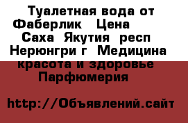 Туалетная вода от Фаберлик › Цена ­ 400 - Саха (Якутия) респ., Нерюнгри г. Медицина, красота и здоровье » Парфюмерия   